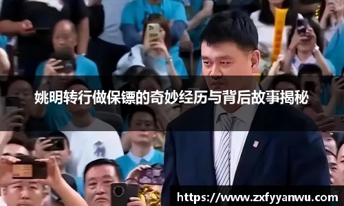 姚明转行做保镖的奇妙经历与背后故事揭秘