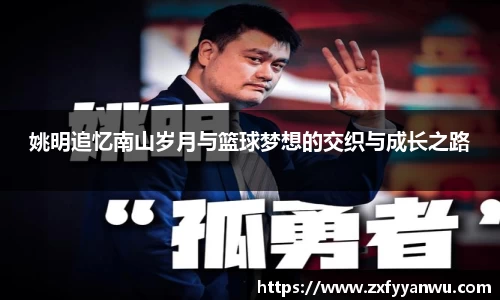 姚明追忆南山岁月与篮球梦想的交织与成长之路