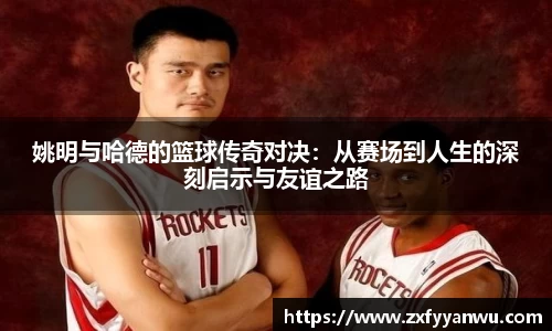 姚明与哈德的篮球传奇对决：从赛场到人生的深刻启示与友谊之路