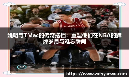 姚明与TMac的传奇搭档：重温他们在NBA的辉煌岁月与难忘瞬间