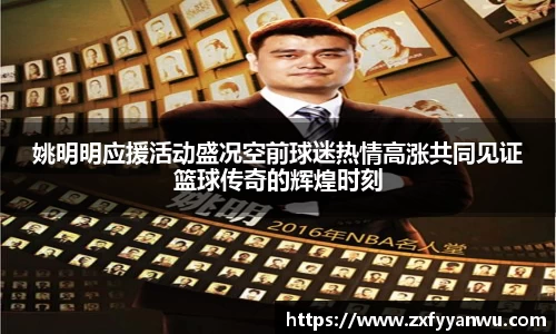 姚明明应援活动盛况空前球迷热情高涨共同见证篮球传奇的辉煌时刻