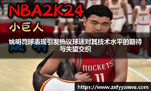 姚明罚球表现引发热议球迷对其技术水平的期待与失望交织