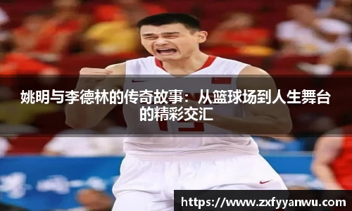 姚明与李德林的传奇故事：从篮球场到人生舞台的精彩交汇