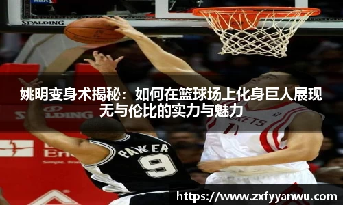 姚明变身术揭秘：如何在篮球场上化身巨人展现无与伦比的实力与魅力